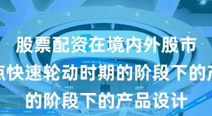股票配资在境内外股市处于热点快速轮动时期的阶段下的产品设计
