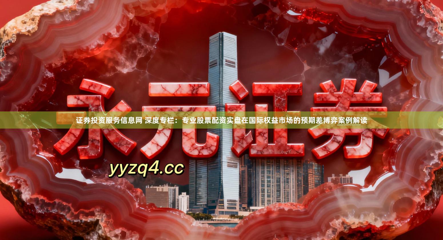 证券投资服务信息网 深度专栏：专业股票配资实盘在国际权益市场的预期差博弈案例解读
