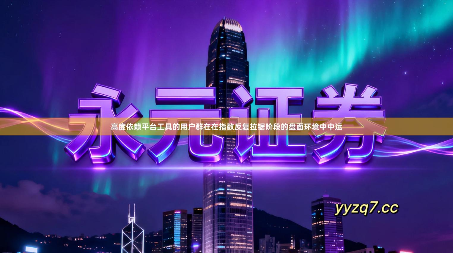 高度依赖平台工具的用户群在在指数反复拉锯阶段的盘面环境中中运