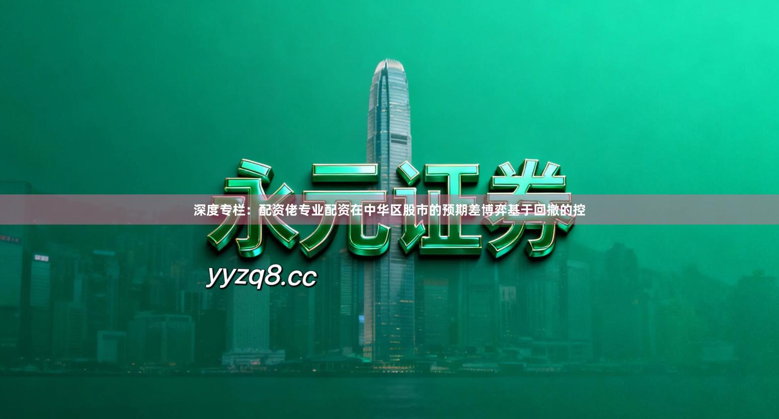 深度专栏：配资佬专业配资在中华区股市的预期差博弈基于回撤的控