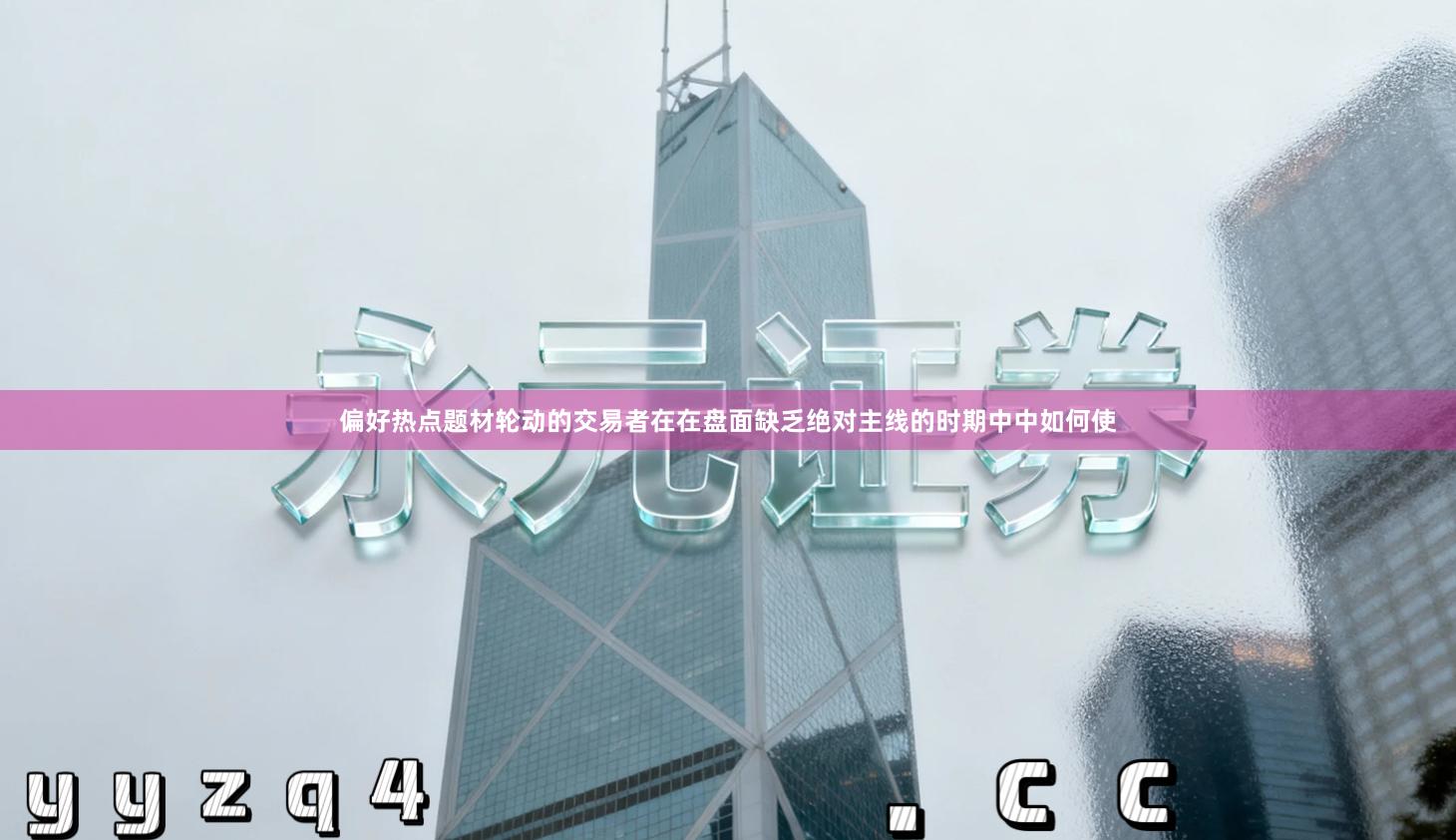 偏好热点题材轮动的交易者在在盘面缺乏绝对主线的时期中中如何使