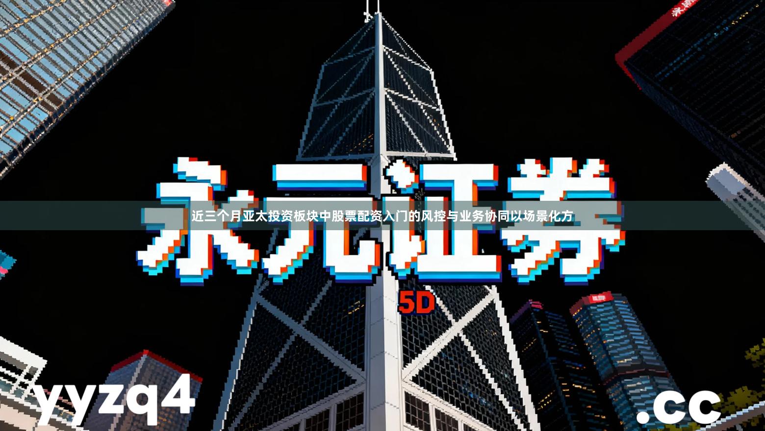 近三个月亚太投资板块中股票配资入门的风控与业务协同以场景化方