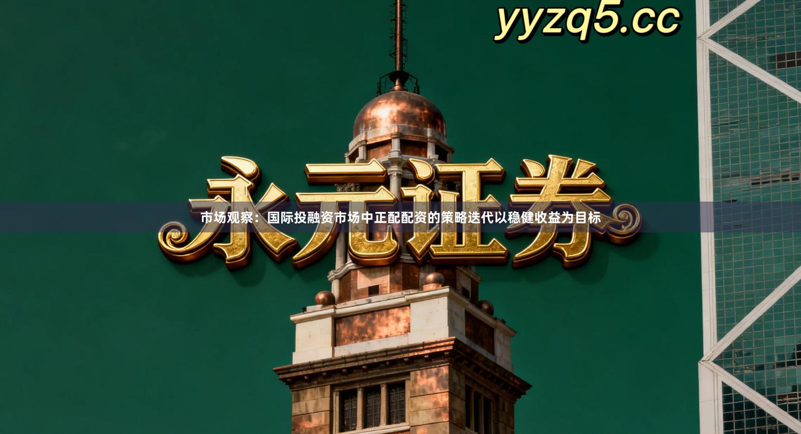 市场观察：国际投融资市场中正配配资的策略迭代以稳健收益为目标