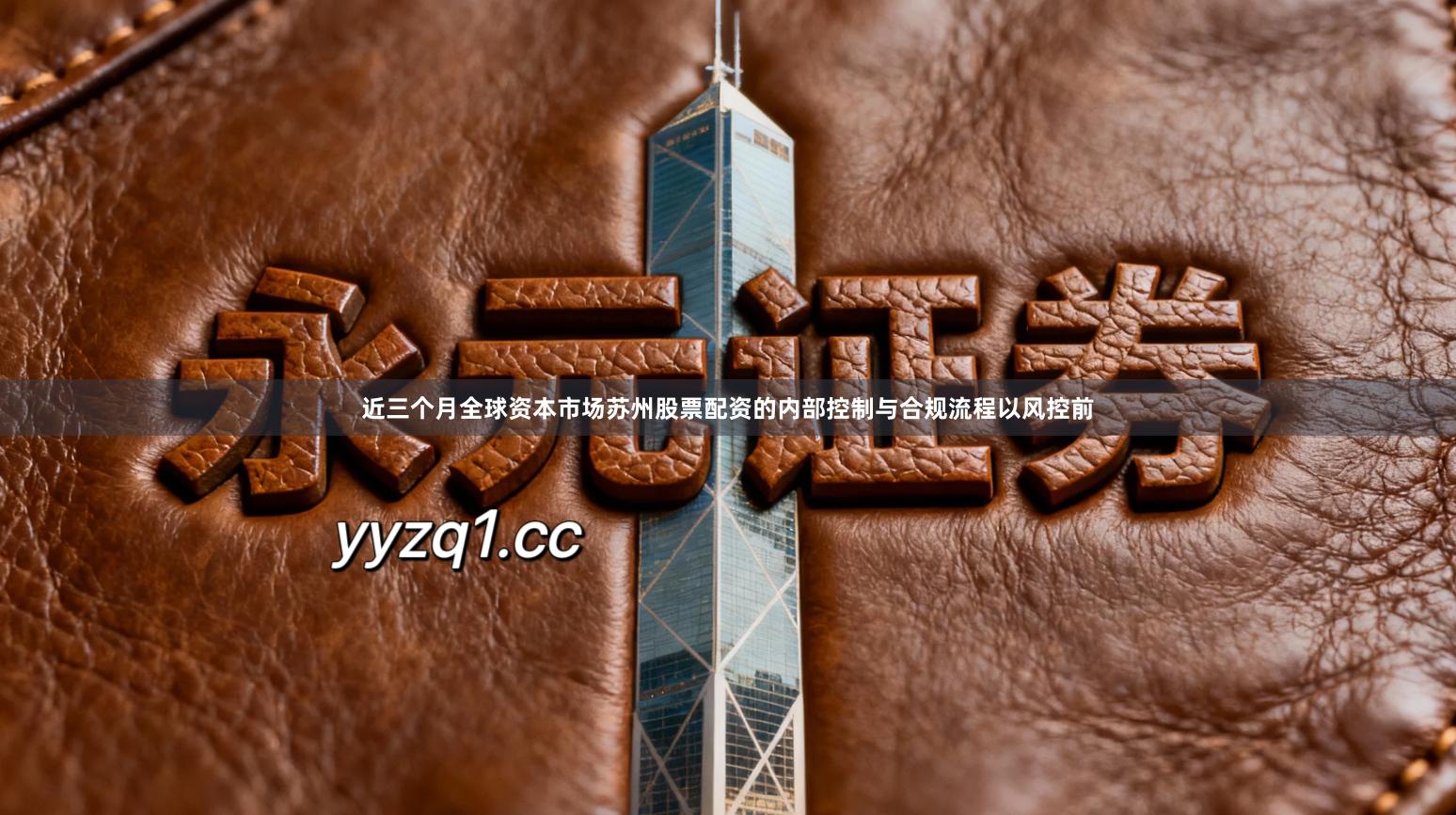 近三个月全球资本市场苏州股票配资的内部控制与合规流程以风控前