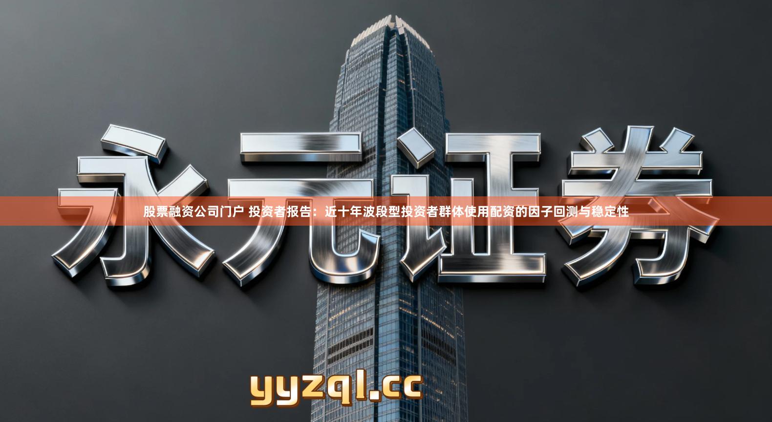 股票融资公司门户 投资者报告：近十年波段型投资者群体使用配资的因子回测与稳定性