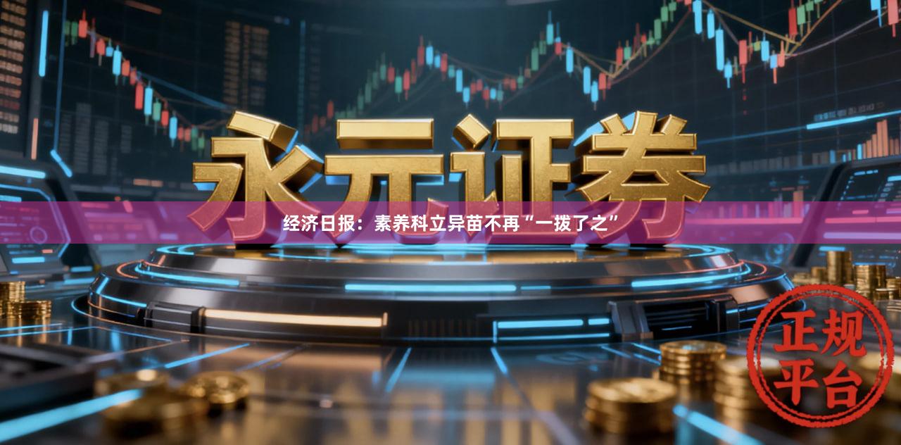 经济日报:素养科立异苗不再“一拨了之”