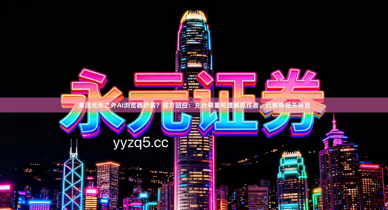 美团光年之外AI浏览器抄袭?官方回应:充分尊重和理解原作者,已移除相关项目