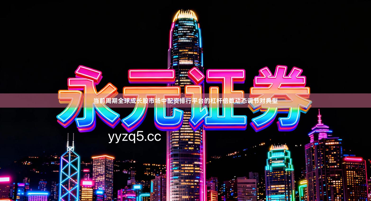 当前周期全球成长股市场中配资排行平台的杠杆倍数动态调节对典型